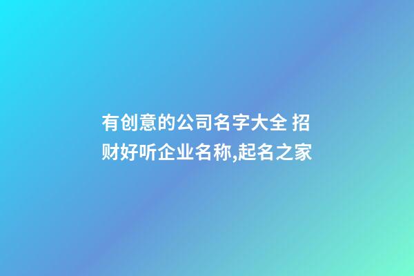 有创意的公司名字大全 招财好听企业名称,起名之家